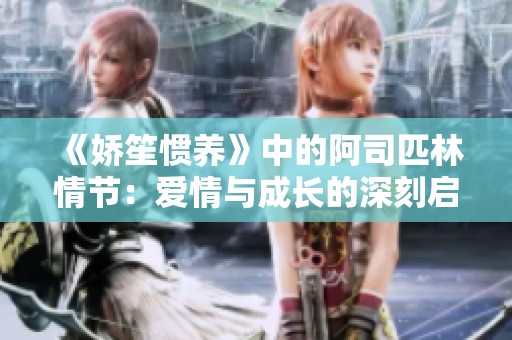 《嬌笙慣養(yǎng)》中的阿司匹林情節(jié)：愛情與成長的深刻啟示