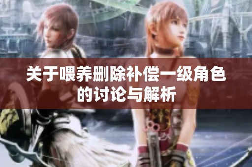 關于喂養(yǎng)刪除補償一級角色的討論與解析