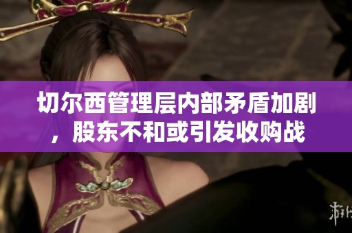 切爾西管理層內(nèi)部矛盾加劇，股東不和或引發(fā)收購戰(zhàn)
