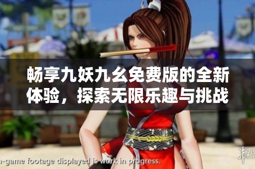 暢享九妖九幺免費(fèi)版的全新體驗(yàn)，探索無限樂趣與挑戰(zhàn)