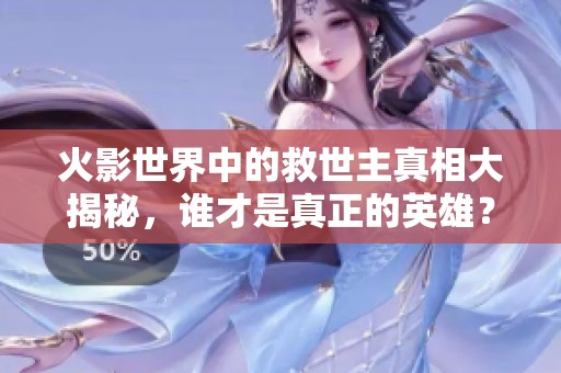 火影世界中的救世主真相大揭秘，誰才是真正的英雄？