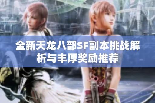 全新天龍八部SF副本挑戰(zhàn)解析與豐厚獎勵推薦