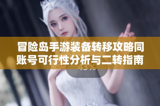 冒險(xiǎn)島手游裝備轉(zhuǎn)移攻略同賬號(hào)可行性分析與二轉(zhuǎn)指南