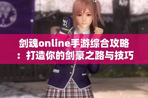 劍魂online手游綜合攻略：打造你的劍豪之路與技巧分享