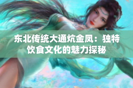 東北傳統(tǒng)大通炕金鳳：獨特飲食文化的魅力探秘