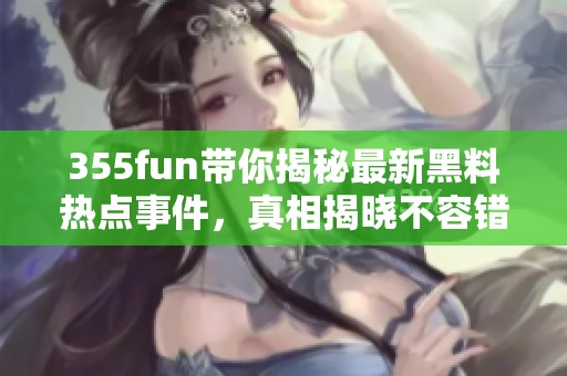 355fun帶你揭秘最新黑料熱點(diǎn)事件，真相揭曉不容錯過