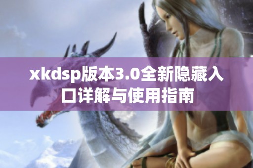xkdsp版本3.0全新隱藏入口詳解與使用指南