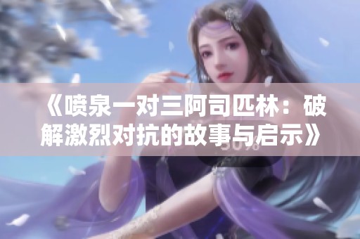 《噴泉一對(duì)三阿司匹林：破解激烈對(duì)抗的故事與啟示》