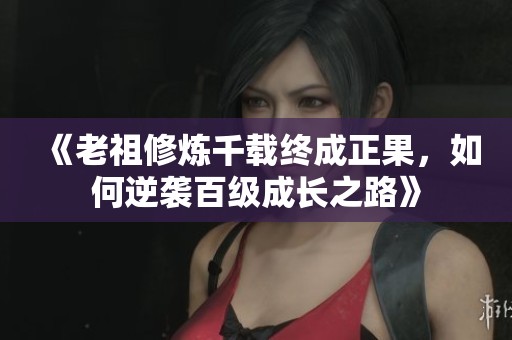 《老祖修煉千載終成正果，如何逆襲百級(jí)成長(zhǎng)之路》