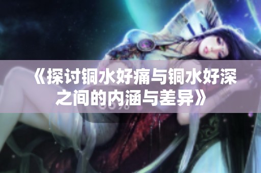 《探討銅水好痛與銅水好深之間的內(nèi)涵與差異》