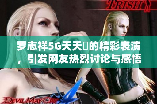 羅志祥5G天天奭的精彩表演，引發(fā)網友熱烈討論與感悟