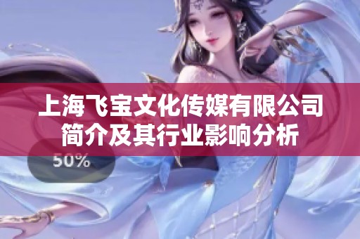 上海飛寶文化傳媒有限公司簡(jiǎn)介及其行業(yè)影響分析