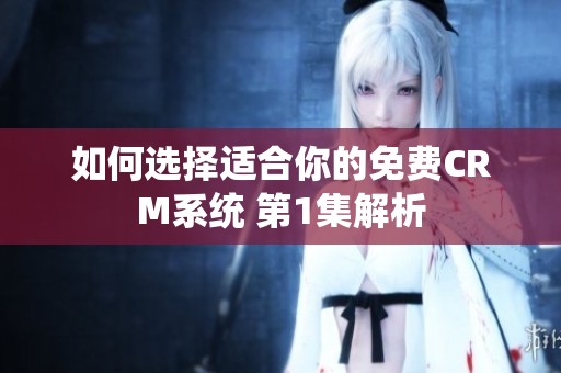 如何選擇適合你的免費(fèi)CRM系統(tǒng) 第1集解析