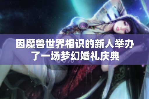 因魔獸世界相識(shí)的新人舉辦了一場(chǎng)夢(mèng)幻婚禮慶典