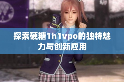 探索硬糖1h1vpo的獨(dú)特魅力與創(chuàng)新應(yīng)用