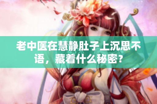 老中醫(yī)在慧靜肚子上沉思不語，藏著什么秘密？