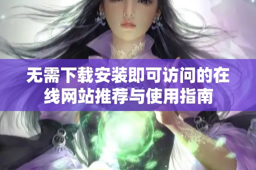 無需下載安裝即可訪問的在線網(wǎng)站推薦與使用指南