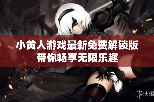 小黃人游戲最新免費(fèi)解鎖版帶你暢享無(wú)限樂(lè)趣