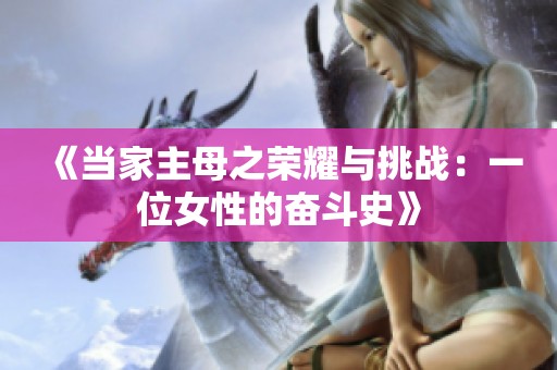 《當(dāng)家主母之榮耀與挑戰(zhàn)：一位女性的奮斗史》