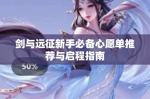 劍與遠征新手必備心愿單推薦與啟程指南
