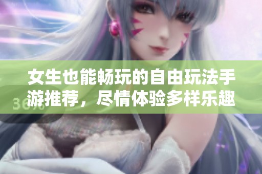 女生也能暢玩的自由玩法手游推薦，盡情體驗(yàn)多樣樂趣