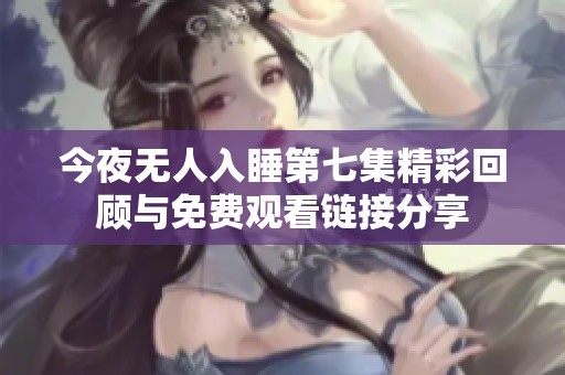 今夜無人入睡第七集精彩回顧與免費(fèi)觀看鏈接分享