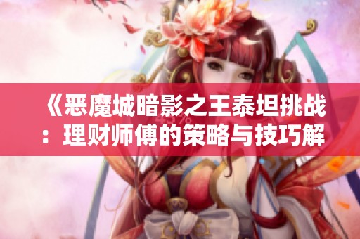 《惡魔城暗影之王泰坦挑戰(zhàn)：理財(cái)師傅的策略與技巧解析》