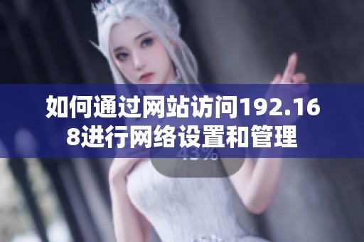 如何通過網(wǎng)站訪問192.168進(jìn)行網(wǎng)絡(luò)設(shè)置和管理
