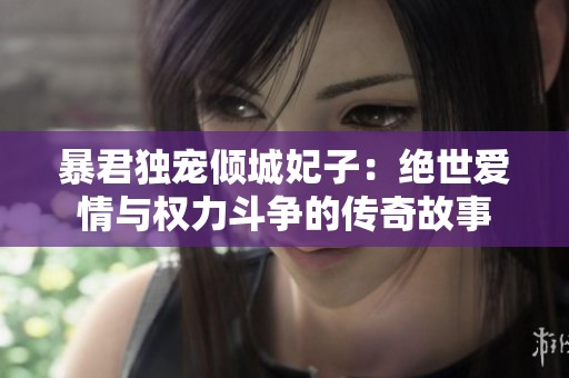 暴君獨(dú)寵傾城妃子：絕世愛情與權(quán)力斗爭(zhēng)的傳奇故事