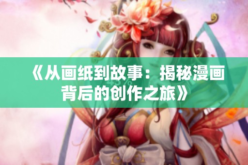 《從畫紙到故事：揭秘漫畫背后的創(chuàng)作之旅》