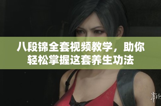 八段錦全套視頻教學(xué)，助你輕松掌握這套養(yǎng)生功法
