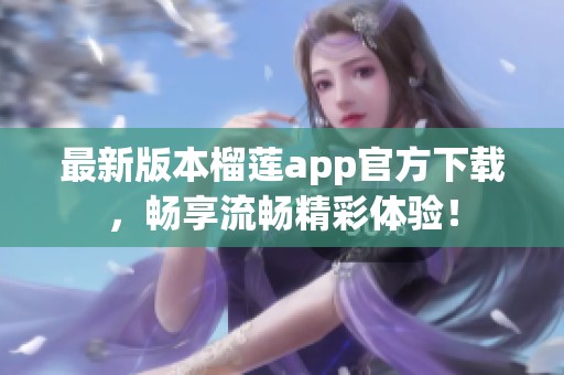 最新版本榴蓮app官方下載，暢享流暢精彩體驗(yàn)！