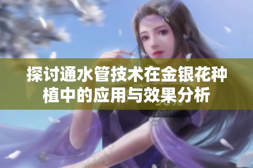 探討通水管技術(shù)在金銀花種植中的應(yīng)用與效果分析