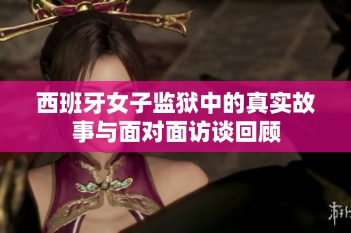 西班牙女子監(jiān)獄中的真實(shí)故事與面對面訪談回顧