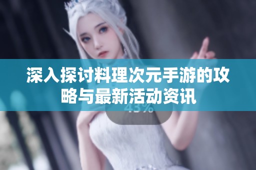 深入探討料理次元手游的攻略與最新活動資訊