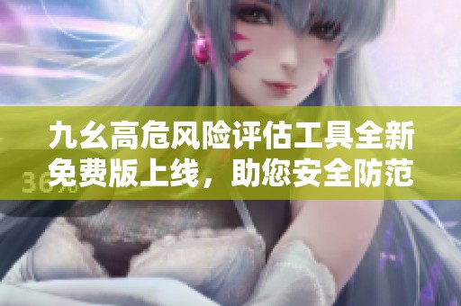 九幺高危風(fēng)險評估工具全新免費版上線，助您安全防范