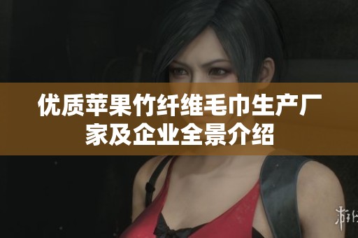 優(yōu)質(zhì)蘋果竹纖維毛巾生產(chǎn)廠家及企業(yè)全景介紹
