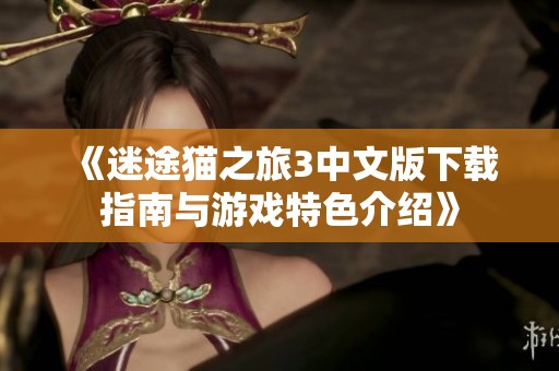 《迷途貓之旅3中文版下載指南與游戲特色介紹》