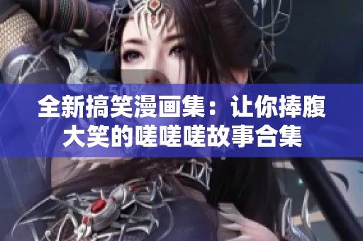 全新搞笑漫畫集：讓你捧腹大笑的嗟嗟嗟故事合集
