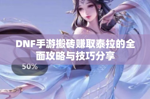 DNF手游搬磚賺取泰拉的全面攻略與技巧分享