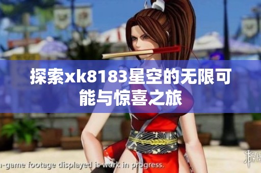 探索xk8183星空的無限可能與驚喜之旅