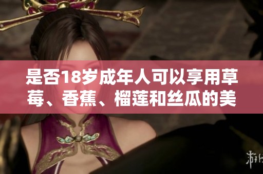 是否18歲成年人可以享用草莓、香蕉、榴蓮和絲瓜的美味組合