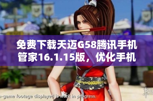 免費下載天邁G58騰訊手機管家16.1.15版，優(yōu)化手機性能與安全保護