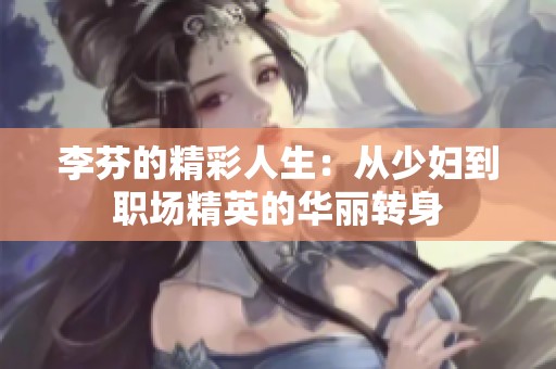 李芬的精彩人生：從少婦到職場精英的華麗轉(zhuǎn)身