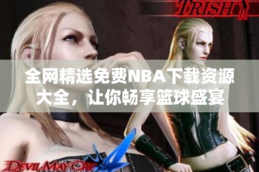 全網(wǎng)精選免費(fèi)NBA下載資源大全，讓你暢享籃球盛宴