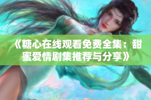《糖心在線觀看免費全集：甜蜜愛情劇集推薦與分享》