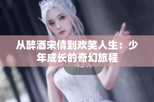 從醉酒宋倩到歡笑人生：少年成長的奇幻旅程