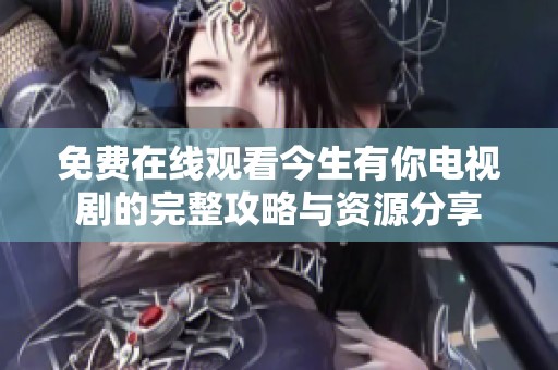 免費(fèi)在線觀看今生有你電視劇的完整攻略與資源分享