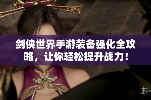 劍俠世界手游裝備強(qiáng)化全攻略，讓你輕松提升戰(zhàn)力！