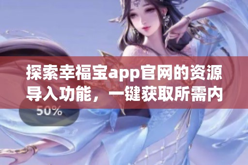 探索幸福寶app官網(wǎng)的資源導(dǎo)入功能,一鍵獲取所需內(nèi)容 探索幸福寶app官網(wǎng)的資源導(dǎo)入功能,一鍵獲取所需內(nèi)容